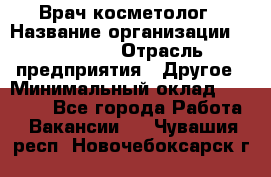 Врач-косметолог › Название организации ­ Linline › Отрасль предприятия ­ Другое › Минимальный оклад ­ 30 000 - Все города Работа » Вакансии   . Чувашия респ.,Новочебоксарск г.